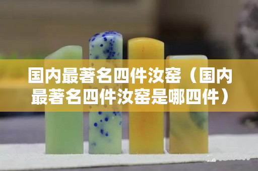国内最著名四件汝窑（国内最著名四件汝窑是哪四件）