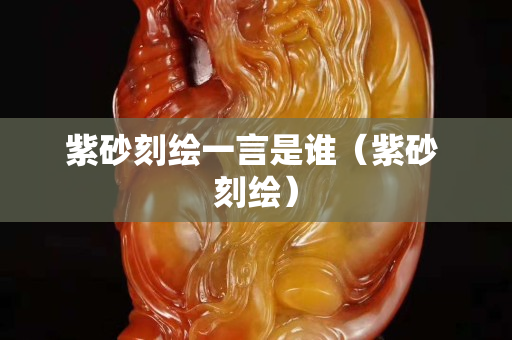 紫砂刻绘一言是谁（紫砂 刻绘）