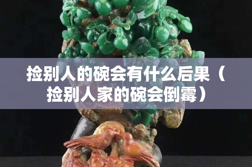 捡别人的碗会有什么后果（捡别人家的碗会倒霉）
