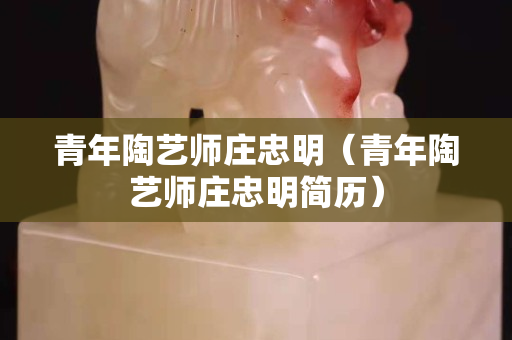 青年陶艺师庄忠明（青年陶艺师庄忠明简历）