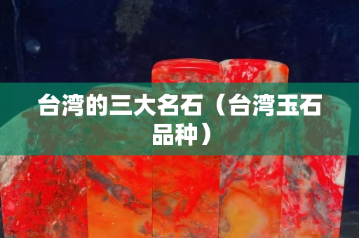 台湾的三大名石（台湾玉石品种）