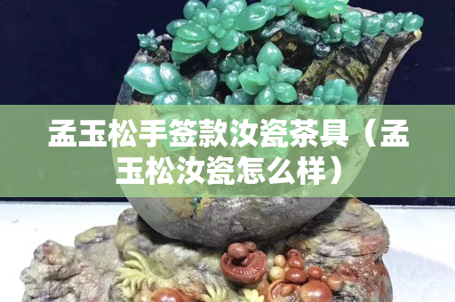 孟玉松手签款汝瓷茶具（孟玉松汝瓷怎么样）