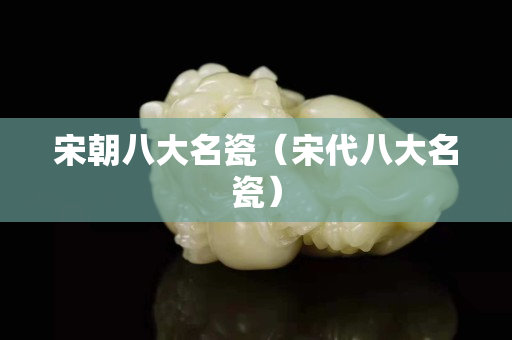宋朝八大名瓷（宋代八大名瓷）