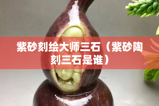 紫砂刻绘大师三石（紫砂陶刻三石是谁）