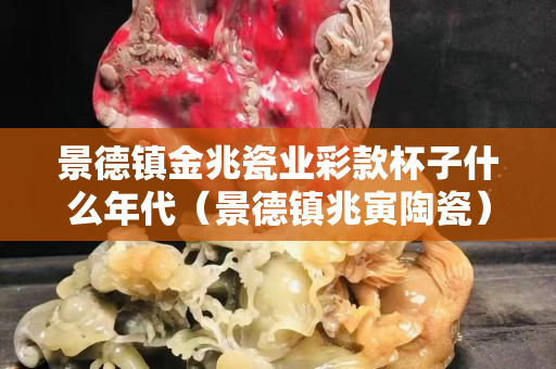 景德镇金兆瓷业彩款杯子什么年代（景德镇兆寅陶瓷）