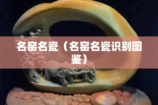 名窑名瓷（名窑名瓷识别图鉴）