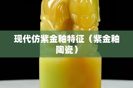 现代仿紫金釉特征（紫金釉陶瓷）