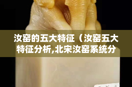 汝窑的五大特征（汝窑五大特征分析,北宋汝窑系统分析）