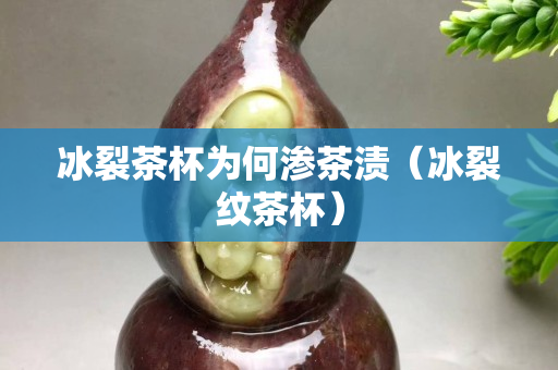 冰裂茶杯为何渗茶渍（冰裂纹茶杯）
