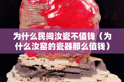 为什么民间汝瓷不值钱（为什么汝窑的瓷器那么值钱）