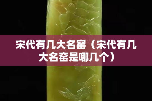 宋代有几大名窑（宋代有几大名窑是哪几个）