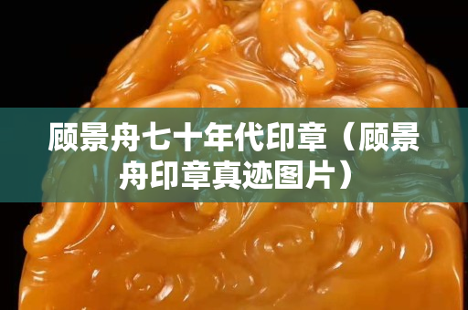 顾景舟七十年代印章（顾景舟印章真迹图片）