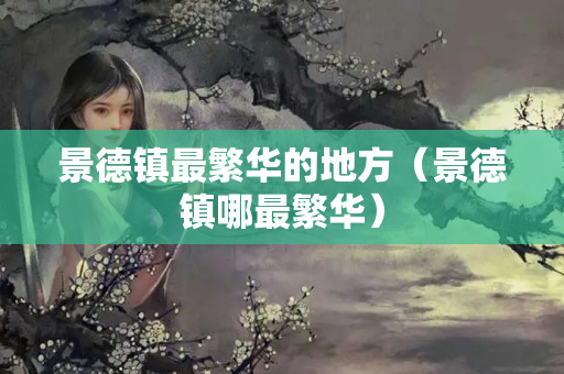 景德镇最繁华的地方（景德镇哪最繁华）