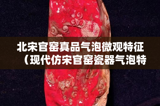 北宋官窑真品气泡微观特征（现代仿宋官窑瓷器气泡特征）