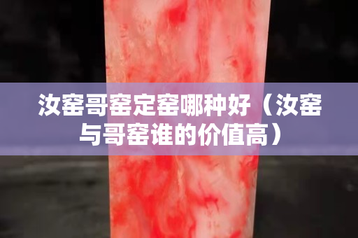 汝窑哥窑定窑哪种好（汝窑与哥窑谁的价值高）