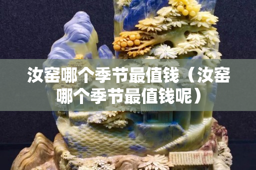 汝窑哪个季节最值钱（汝窑哪个季节最值钱呢）
