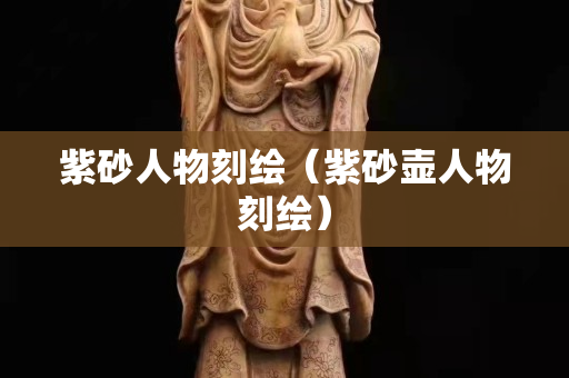 紫砂人物刻绘（紫砂壶人物刻绘）