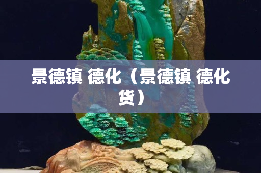 景德镇 德化（景德镇 德化货）