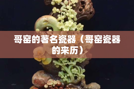 哥窑的著名瓷器（哥窑瓷器的来历）