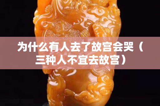 为什么有人去了故宫会哭（三种人不宜去故宫）