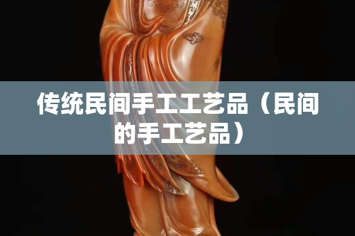 传统民间手工工艺品（民间的手工艺品）