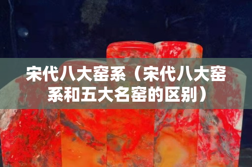 宋代八大窑系（宋代八大窑系和五大名窑的区别）
