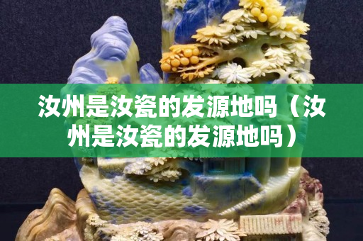 汝州是汝瓷的发源地吗（汝州是汝瓷的发源地吗）