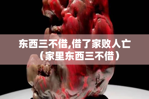 东西三不借,借了家败人亡（家里东西三不借）