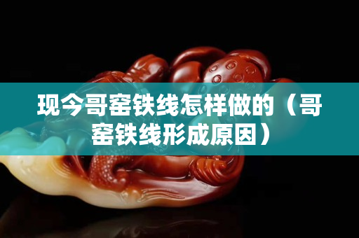 现今哥窑铁线怎样做的（哥窑铁线形成原因）