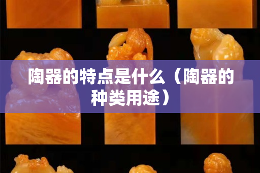 陶器的特点是什么（陶器的种类用途）