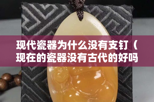 现代瓷器为什么没有支钉（现在的瓷器没有古代的好吗）