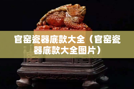 官窑瓷器底款大全（官窑瓷器底款大全图片）