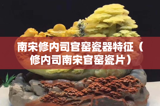 南宋修内司官窑瓷器特征（修内司南宋官窑瓷片）