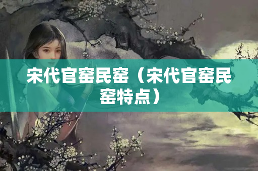 宋代官窑民窑（宋代官窑民窑特点）