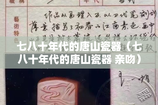 七八十年代的唐山瓷器（七八十年代的唐山瓷器 亲吻）