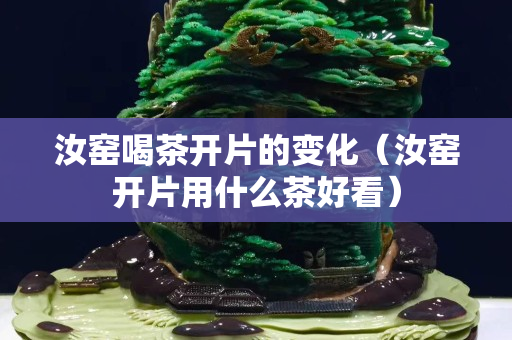 汝窑喝茶开片的变化（汝窑开片用什么茶好看）