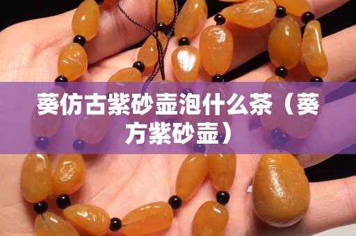 葵仿古紫砂壶泡什么茶（葵方紫砂壶）