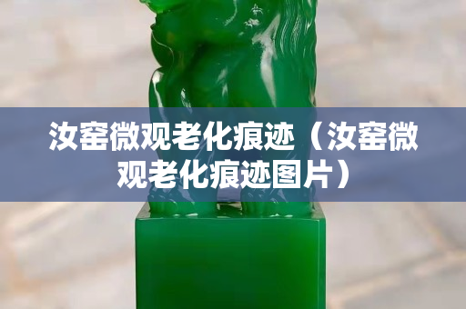 汝窑微观老化痕迹（汝窑微观老化痕迹图片）