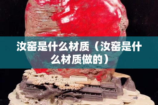 汝窑是什么材质（汝窑是什么材质做的）