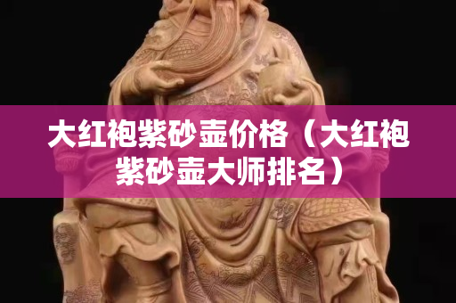 大红袍紫砂壶价格（大红袍紫砂壶大师排名）
