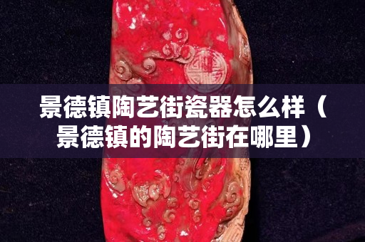 景德镇陶艺街瓷器怎么样（景德镇的陶艺街在哪里）