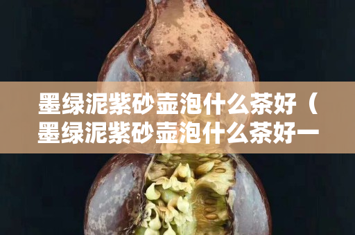 墨绿泥紫砂壶泡什么茶好（墨绿泥紫砂壶泡什么茶好一点）