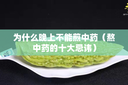 为什么晚上不能煎中药（熬中药的十大忌讳）