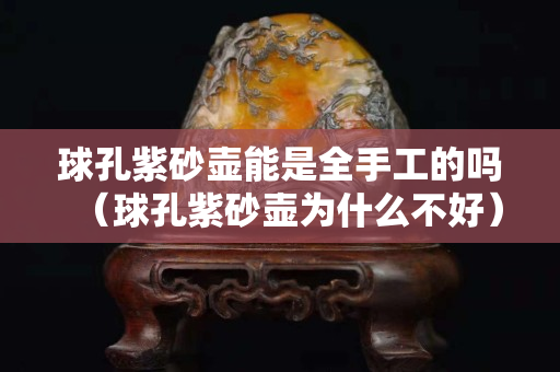 球孔紫砂壶能是全手工的吗（球孔紫砂壶为什么不好）