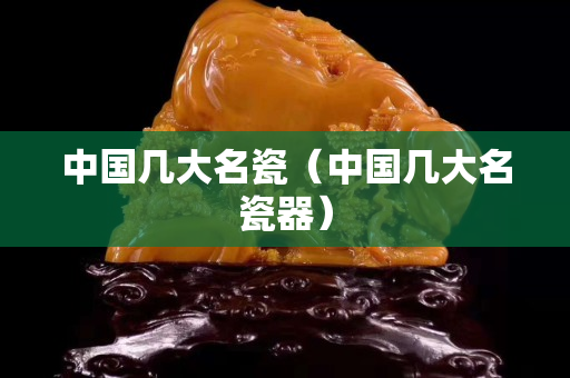 中国几大名瓷（中国几大名瓷器）