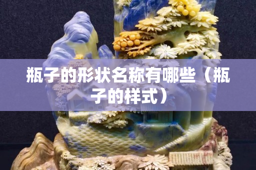 瓶子的形状名称有哪些（瓶子的样式）