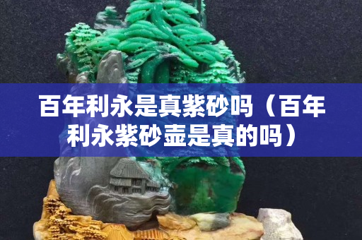 百年利永是真紫砂吗（百年利永紫砂壶是真的吗）