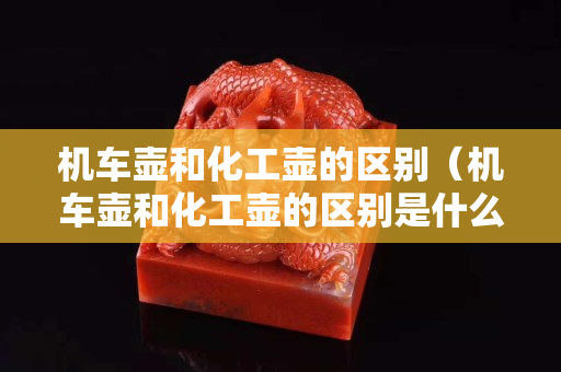 机车壶和化工壶的区别（机车壶和化工壶的区别是什么）