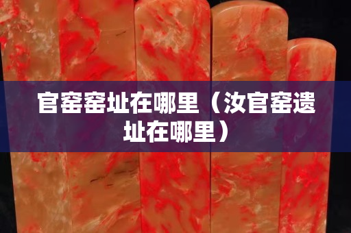 官窑窑址在哪里（汝官窑遗址在哪里）