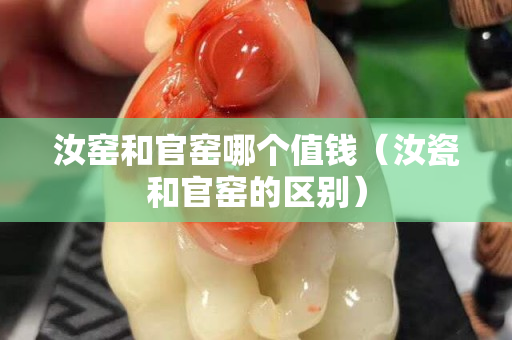 汝窑和官窑哪个值钱（汝瓷和官窑的区别）